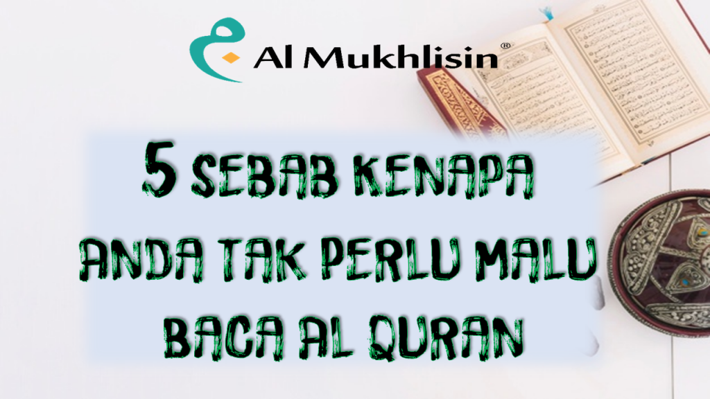 5 Sebab Kenapa Anda Tak Perlu Malu Baca Al Quran Almukhlisin 